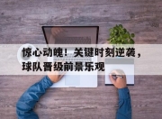 星空体育入口-惊心动魄！关键时刻逆袭，球队晋级前景乐观的简单介绍